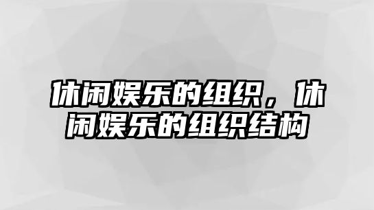 休閑娛樂(lè )的組織，休閑娛樂(lè )的組織結構