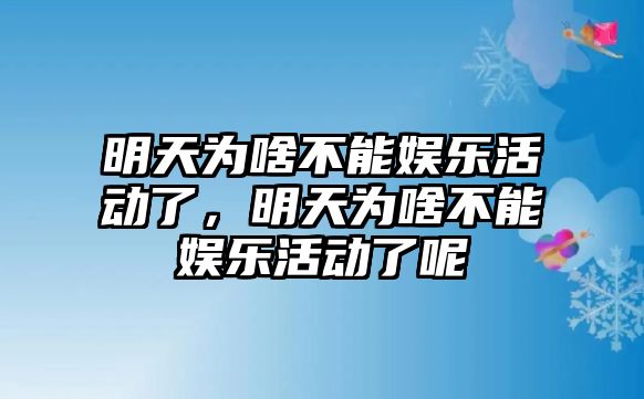 明天為啥不能娛樂(lè )活動(dòng)了，明天為啥不能娛樂(lè )活動(dòng)了呢