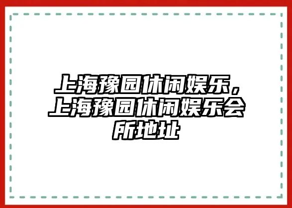 上海豫園休閑娛樂(lè )，上海豫園休閑娛樂(lè )會(huì )所地址