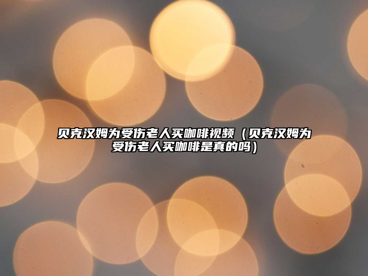 貝克漢姆為受傷老人買(mǎi)咖啡視頻（貝克漢姆為受傷老人買(mǎi)咖啡是真的嗎）