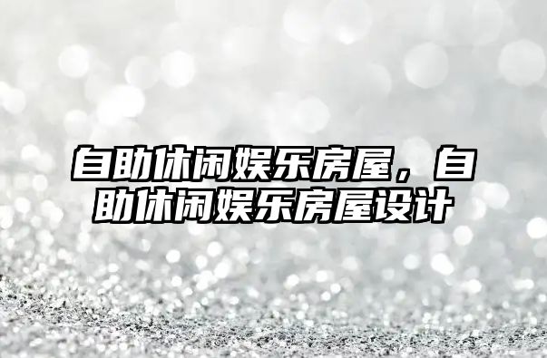 自助休閑娛樂(lè )房屋，自助休閑娛樂(lè )房屋設計