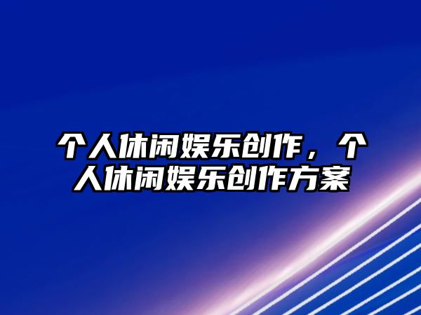 個(gè)人休閑娛樂(lè )創(chuàng  )作，個(gè)人休閑娛樂(lè )創(chuàng  )作方案