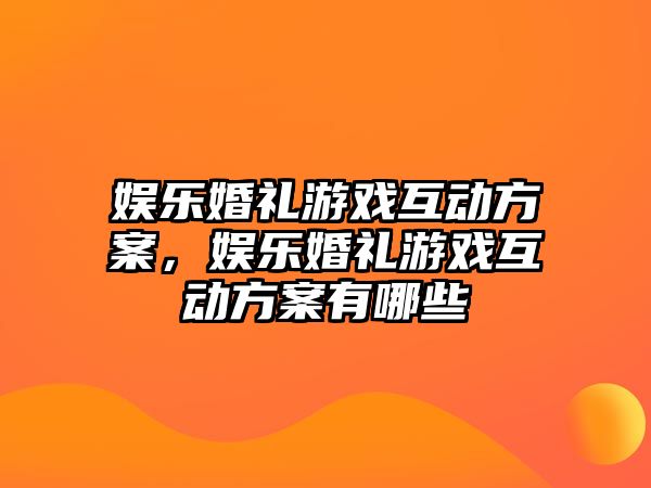 娛樂(lè )婚禮游戲互動(dòng)方案，娛樂(lè )婚禮游戲互動(dòng)方案有哪些