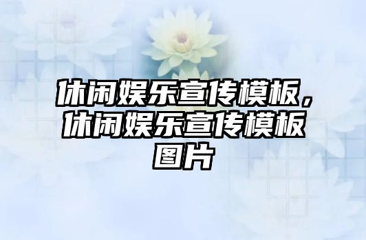 休閑娛樂(lè )宣傳模板，休閑娛樂(lè )宣傳模板圖片