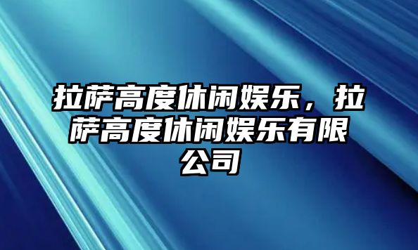 拉薩高度休閑娛樂(lè )，拉薩高度休閑娛樂(lè )有限公司