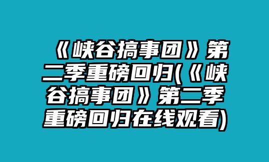 《峽谷搞事團》第二季重磅回歸(《峽谷搞事團》第二季重磅回歸在線(xiàn)觀(guān)看)