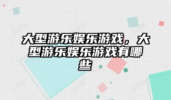 大型游樂(lè )娛樂(lè )游戲，大型游樂(lè )娛樂(lè )游戲有哪些