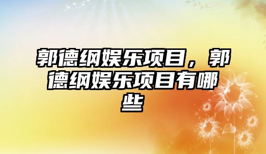 郭德綱娛樂(lè )項目，郭德綱娛樂(lè )項目有哪些