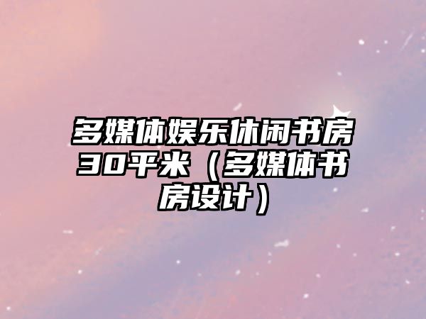 多媒體娛樂(lè )休閑書(shū)房30平米（多媒體書(shū)房設計）