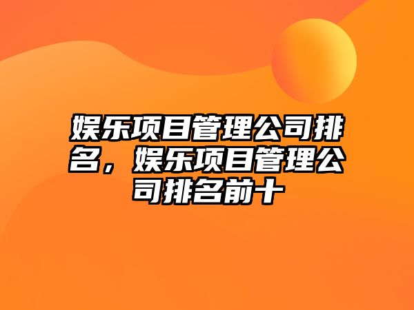 娛樂(lè )項目管理公司排名，娛樂(lè )項目管理公司排名前十