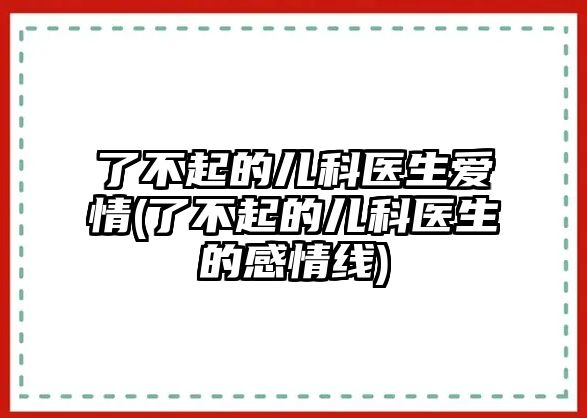 了不起的兒科醫生愛(ài)情(了不起的兒科醫生的感情線(xiàn))