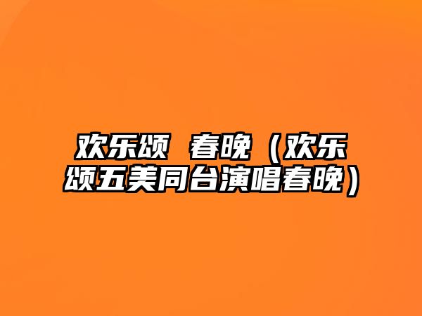 歡樂(lè )頌 春晚（歡樂(lè )頌五美同臺演唱春晚）