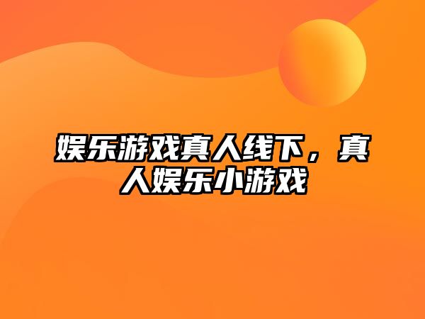 娛樂(lè )游戲真人線(xiàn)下，真人娛樂(lè )小游戲