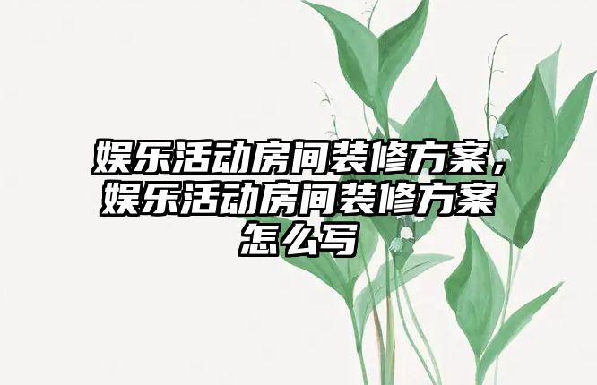 娛樂(lè )活動(dòng)房間裝修方案，娛樂(lè )活動(dòng)房間裝修方案怎么寫(xiě)