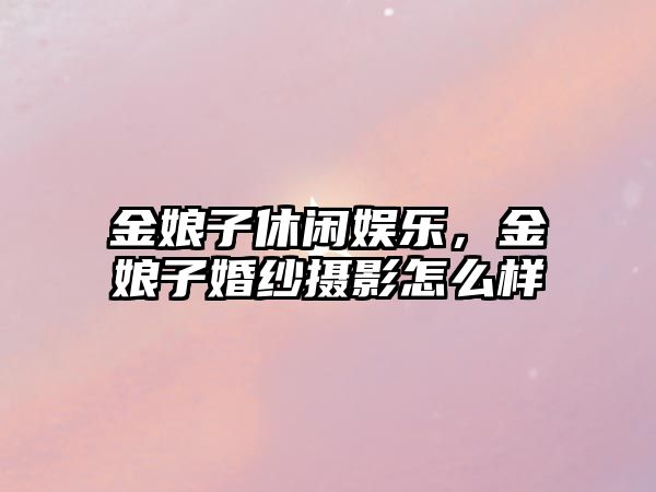 金娘子休閑娛樂(lè )，金娘子婚紗攝影怎么樣