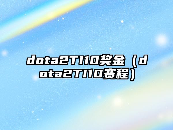 dota2TI10獎金（dota2TI10賽程）