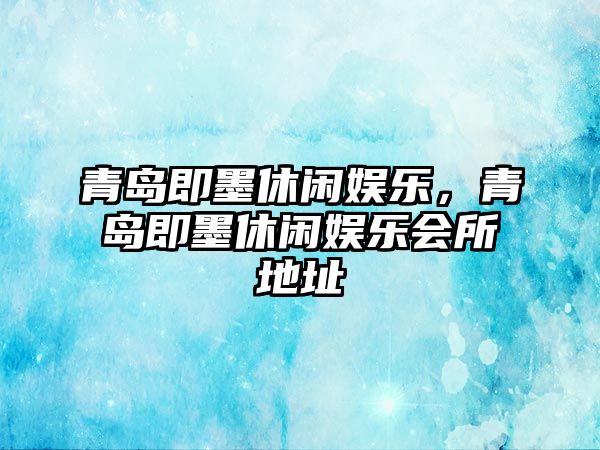 青島即墨休閑娛樂(lè )，青島即墨休閑娛樂(lè )會(huì )所地址