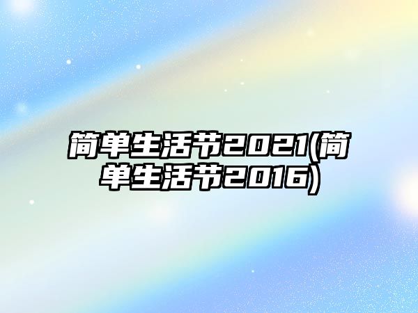 簡(jiǎn)單生活節2021(簡(jiǎn)單生活節2016)