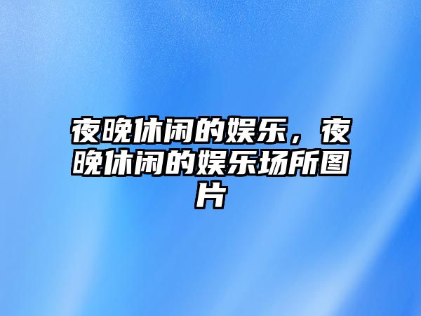 夜晚休閑的娛樂(lè )，夜晚休閑的娛樂(lè )場(chǎng)所圖片