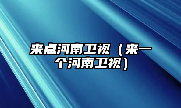 來(lái)點(diǎn)河南衛視（來(lái)一個(gè)河南衛視）