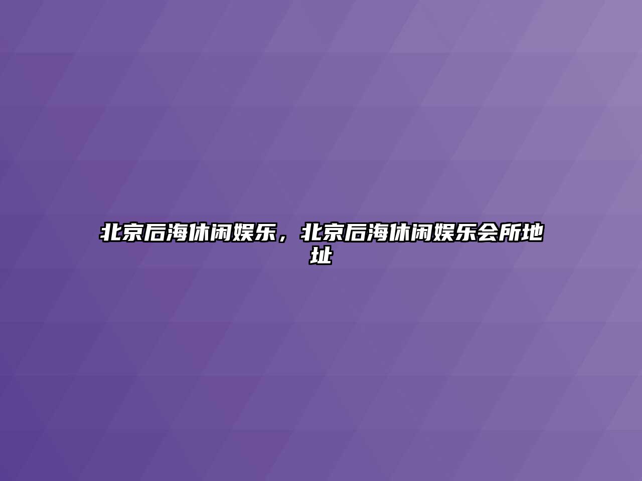 北京后海休閑娛樂(lè )，北京后海休閑娛樂(lè )會(huì )所地址