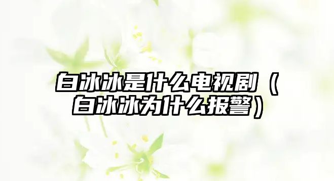 白冰冰是什么電視?。ò妆鶠槭裁磮缶?/>
											</i>
											<h3>白冰冰是什么電視?。ò妆鶠槭裁磮缶?/h3>
											<p class=