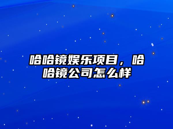 哈哈鏡娛樂(lè )項目，哈哈鏡公司怎么樣