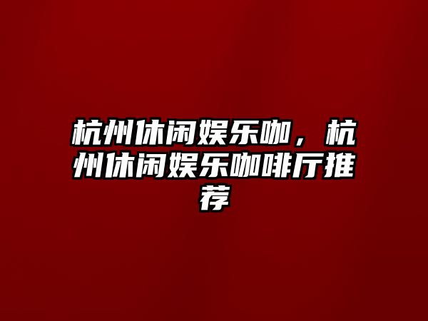 杭州休閑娛樂(lè )咖，杭州休閑娛樂(lè )咖啡廳推薦