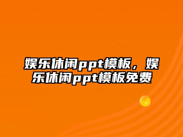 娛樂(lè )休閑ppt模板，娛樂(lè )休閑ppt模板免費