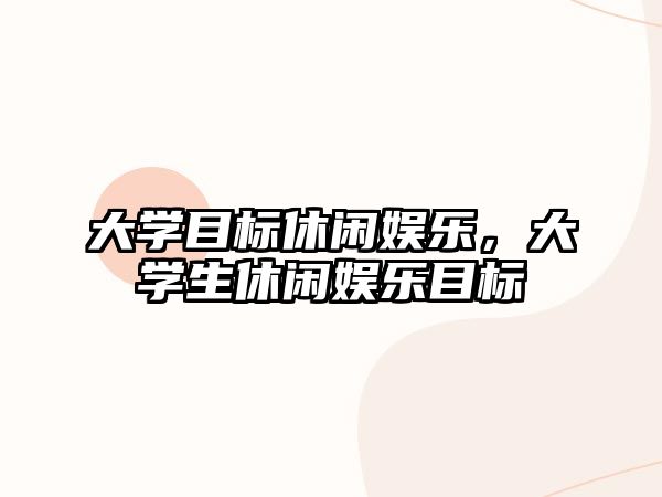 大學(xué)目標休閑娛樂(lè )，大學(xué)生休閑娛樂(lè )目標