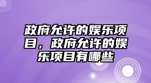 政府允許的娛樂(lè )項目，政府允許的娛樂(lè )項目有哪些