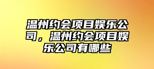 溫州約會(huì )項目娛樂(lè )公司，溫州約會(huì )項目娛樂(lè )公司有哪些