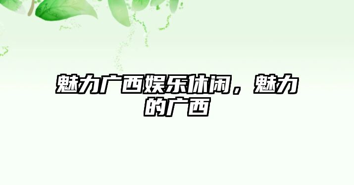 魅力廣西娛樂(lè )休閑，魅力的廣西