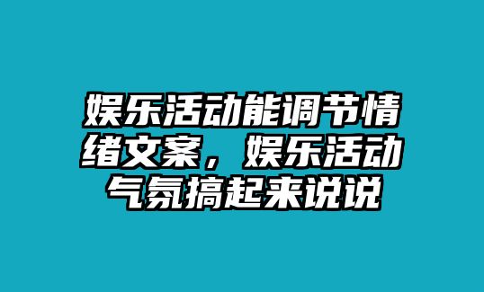 娛樂(lè )活動(dòng)能調節情緒文案，娛樂(lè )活動(dòng)氣氛搞起來(lái)說(shuō)說(shuō)