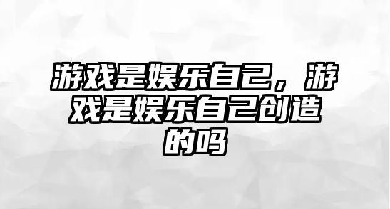 游戲是娛樂(lè )自己，游戲是娛樂(lè )自己創(chuàng  )造的嗎