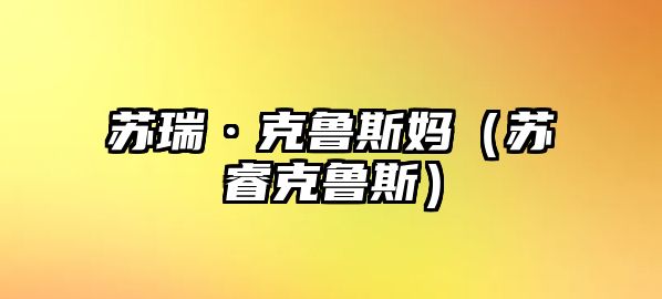 蘇瑞·克魯斯媽?zhuān)ㄌK?？唆斔梗? class=