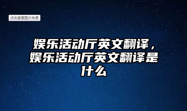 娛樂(lè )活動(dòng)廳英文翻譯，娛樂(lè )活動(dòng)廳英文翻譯是什么