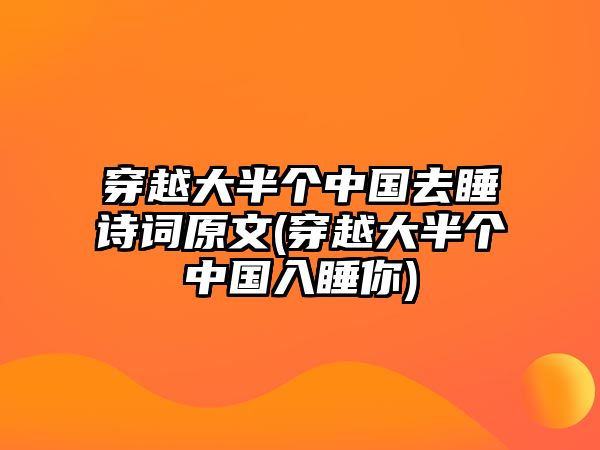 穿越大半個(gè)中國去睡詩(shī)詞原文(穿越大半個(gè)中國入睡你)