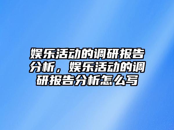 娛樂(lè )活動(dòng)的調研報告分析，娛樂(lè )活動(dòng)的調研報告分析怎么寫(xiě)