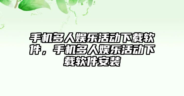 手機多人娛樂(lè )活動(dòng)下載軟件，手機多人娛樂(lè )活動(dòng)下載軟件安裝