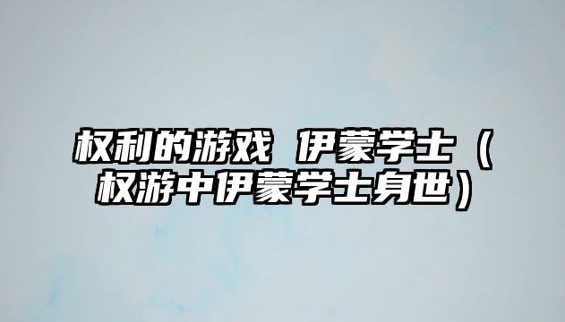 權利的游戲 伊蒙學(xué)士（權游中伊蒙學(xué)士身世）