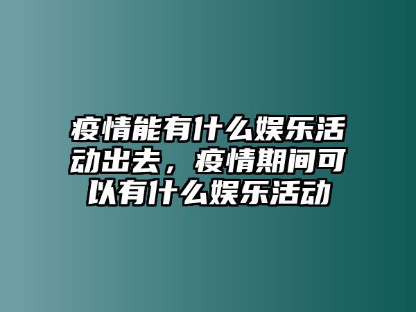 疫情能有什么娛樂(lè )活動(dòng)出去，疫情期間可以有什么娛樂(lè )活動(dòng)