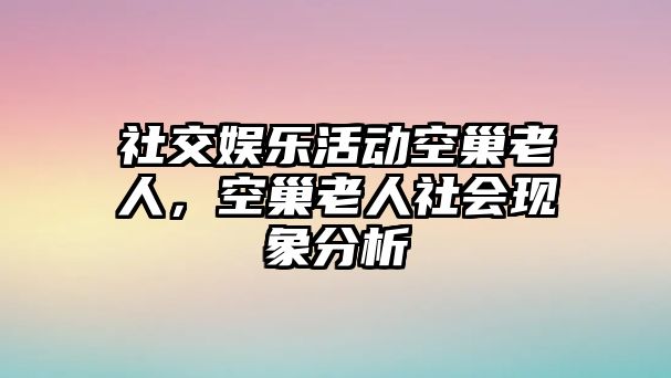 社交娛樂(lè )活動(dòng)空巢老人，空巢老人社會(huì )現象分析