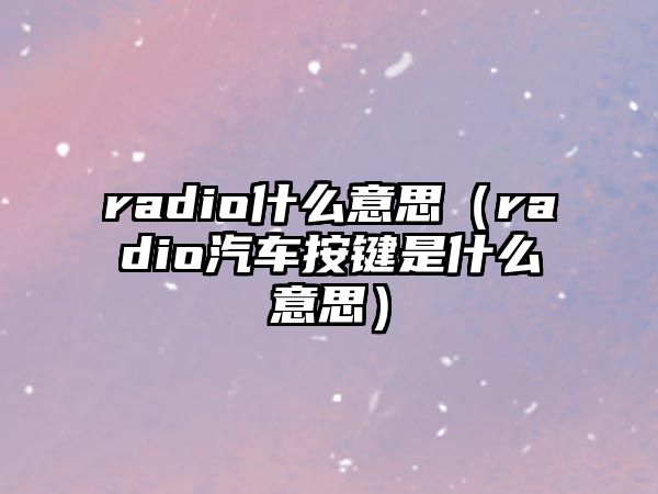 radio什么意思（radio汽車(chē)按鍵是什么意思）