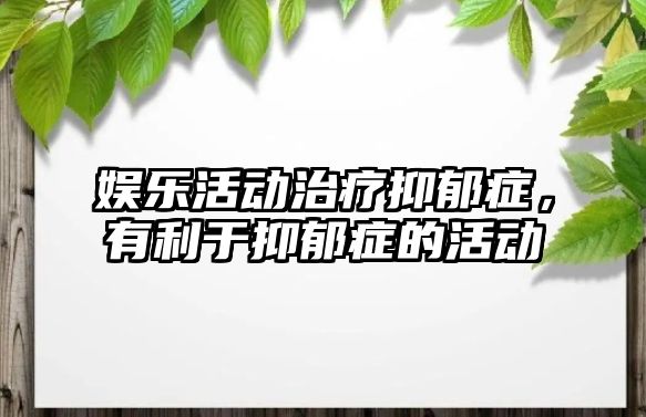 娛樂(lè )活動(dòng)治療抑郁癥，有利于抑郁癥的活動(dòng)