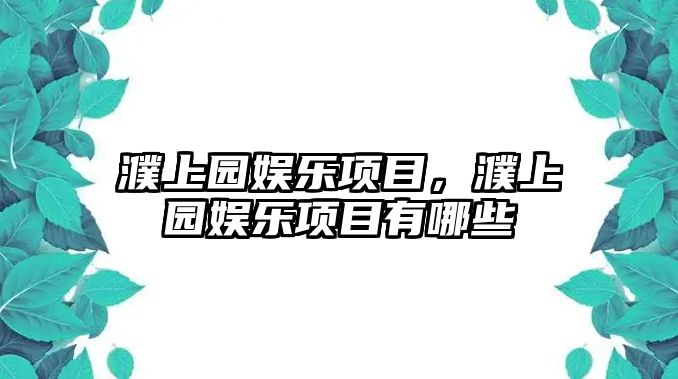 濮上園娛樂(lè )項目，濮上園娛樂(lè )項目有哪些