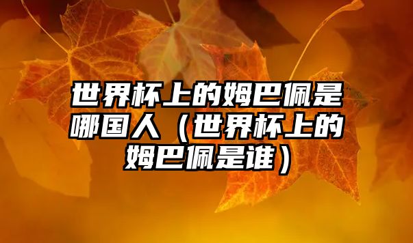 世界杯上的姆巴佩是哪國人（世界杯上的姆巴佩是誰(shuí)）