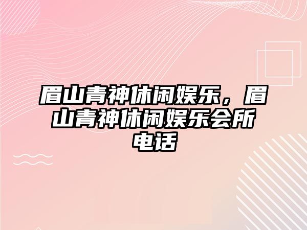 眉山青神休閑娛樂(lè )，眉山青神休閑娛樂(lè )會(huì )所電話(huà)