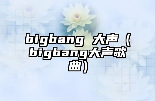 bigbang 大聲（bigbang大聲歌曲）