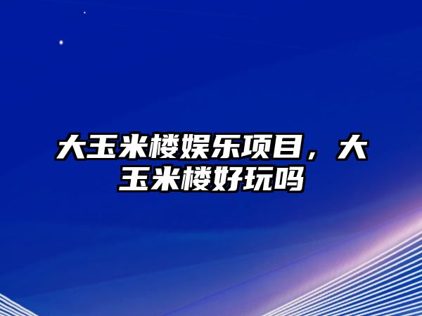 大玉米樓娛樂(lè )項目，大玉米樓好玩嗎